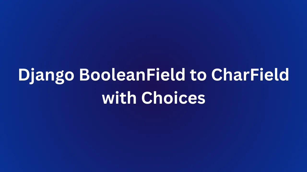 Convert a BooleanField to a CharField while mainting state in Django - image